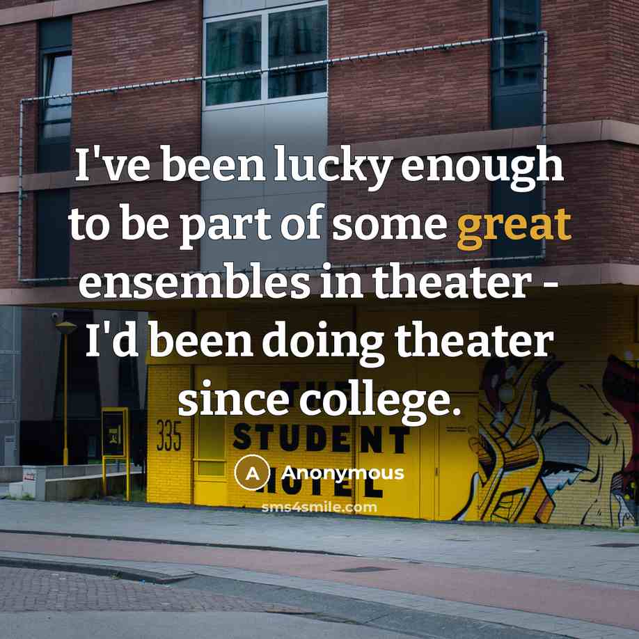 “I've been lucky enough to be part of some great ensembles in theater - I'd been doing theater since college.” quote by Anonymous