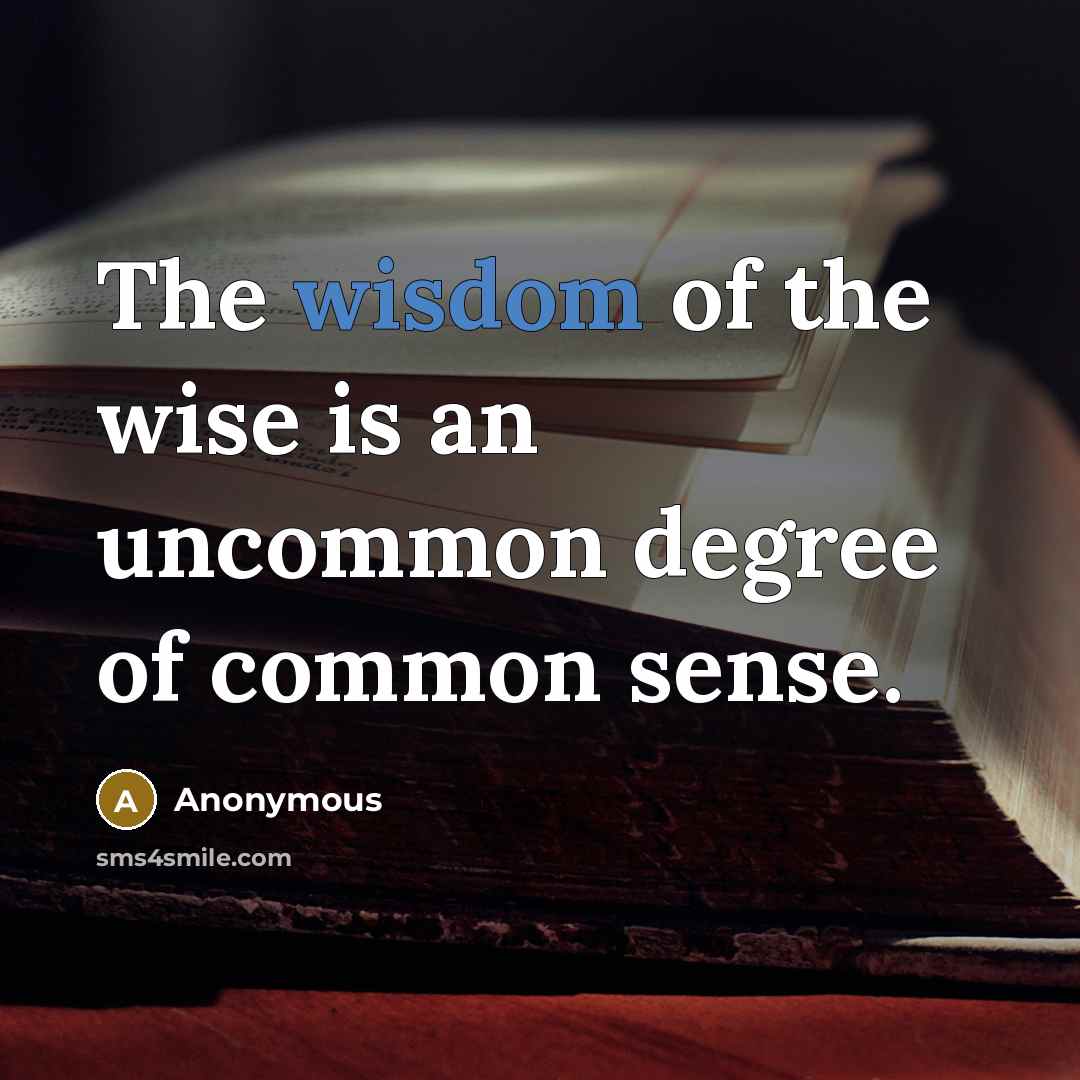 “The wisdom of the wise is an uncommon degree of common sense.” quote by Anonymous