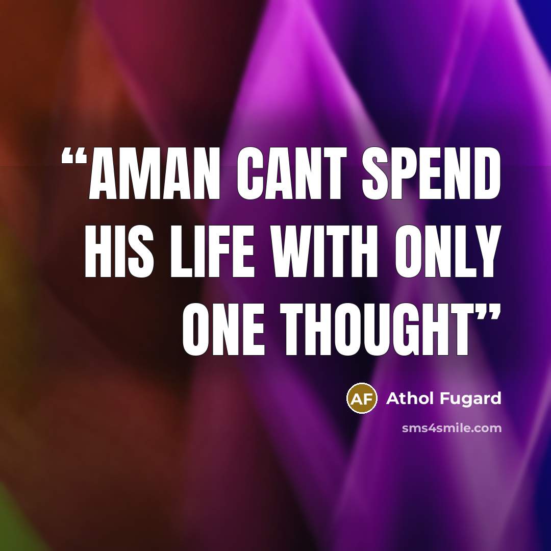 “Aman cant spend his life with only one thought” quote by Athol Fugard
