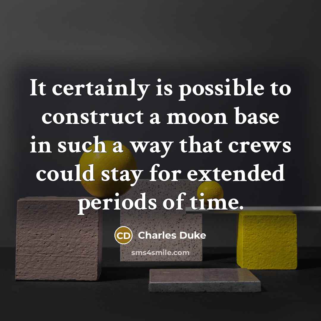 “It certainly is possible to construct a moon base in such a way that crews could stay for extended periods of time.” quote by Charles Duke