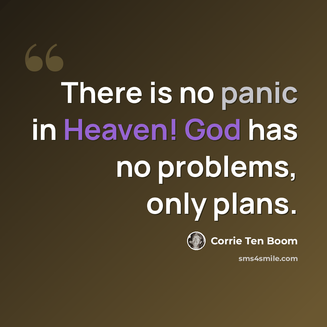 “There is no panic in Heaven! God has no problems, only plans.” quote by Corrie Ten Boom