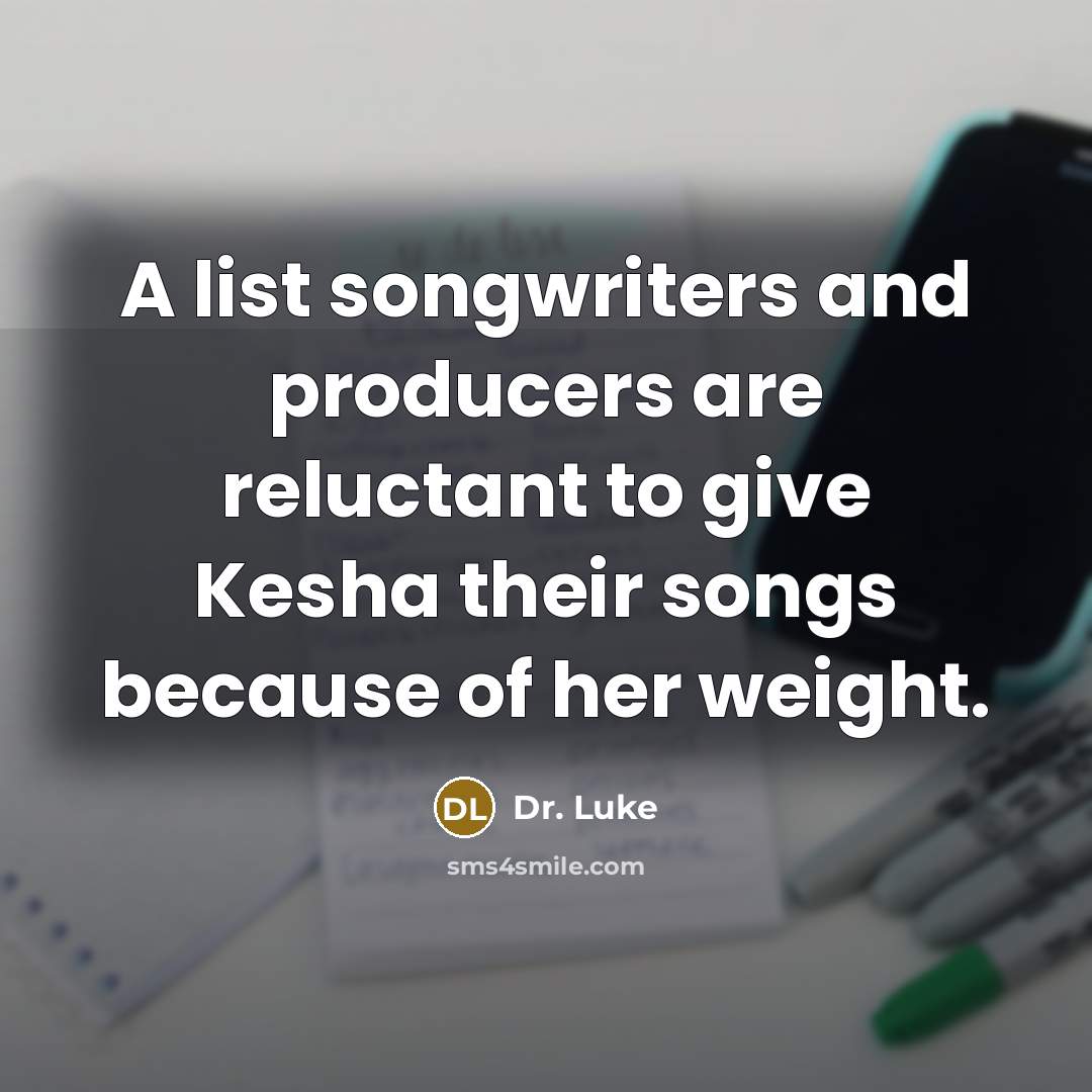 “A list songwriters and producers are reluctant to give Kesha their songs because of her weight.” quote by Dr. Luke