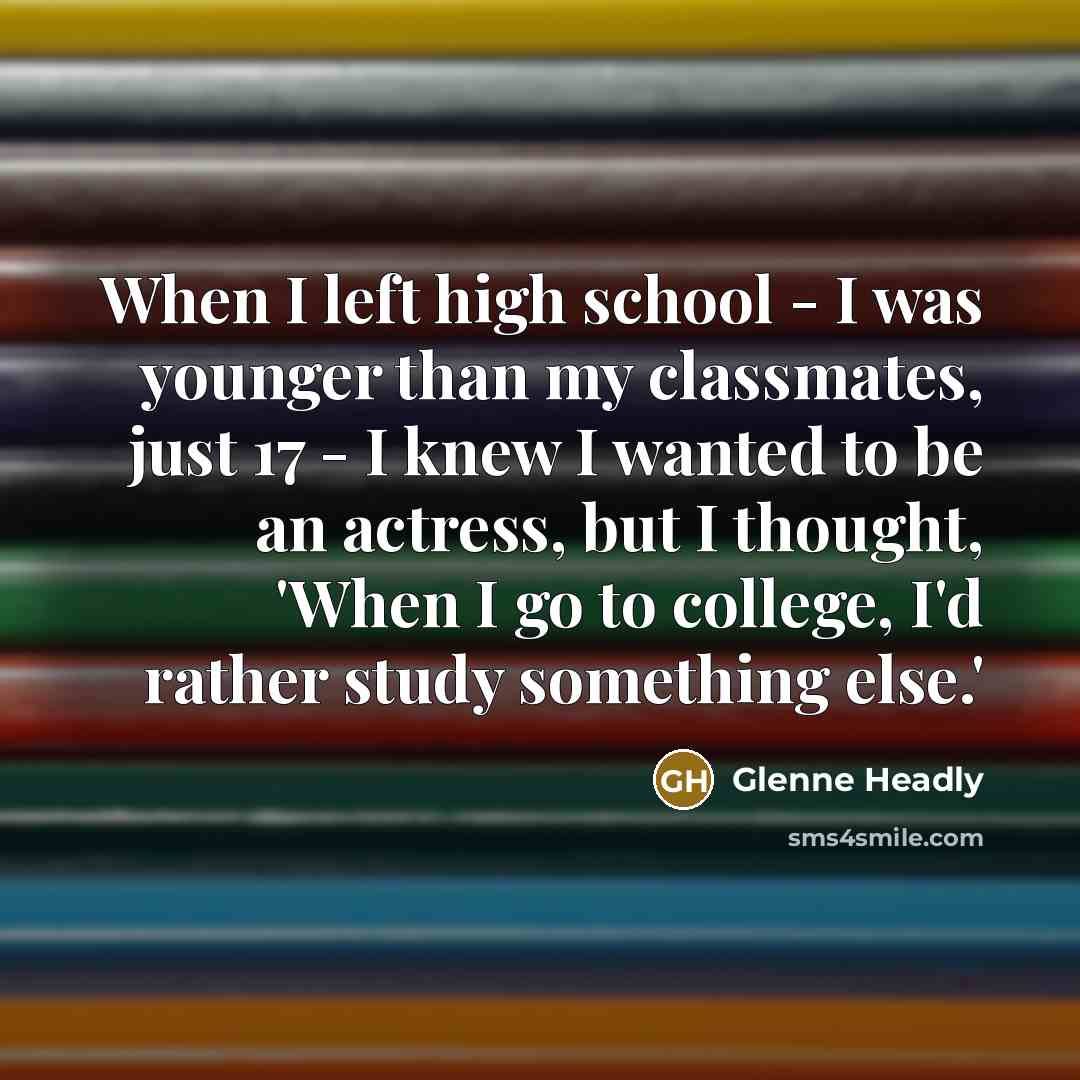 “When I left high school - I was younger than my classmates, just 17 - I knew I wanted to be an actress, but I thought, 'When I go to college, I'd rather study something else.'” quote by Glenne Headly