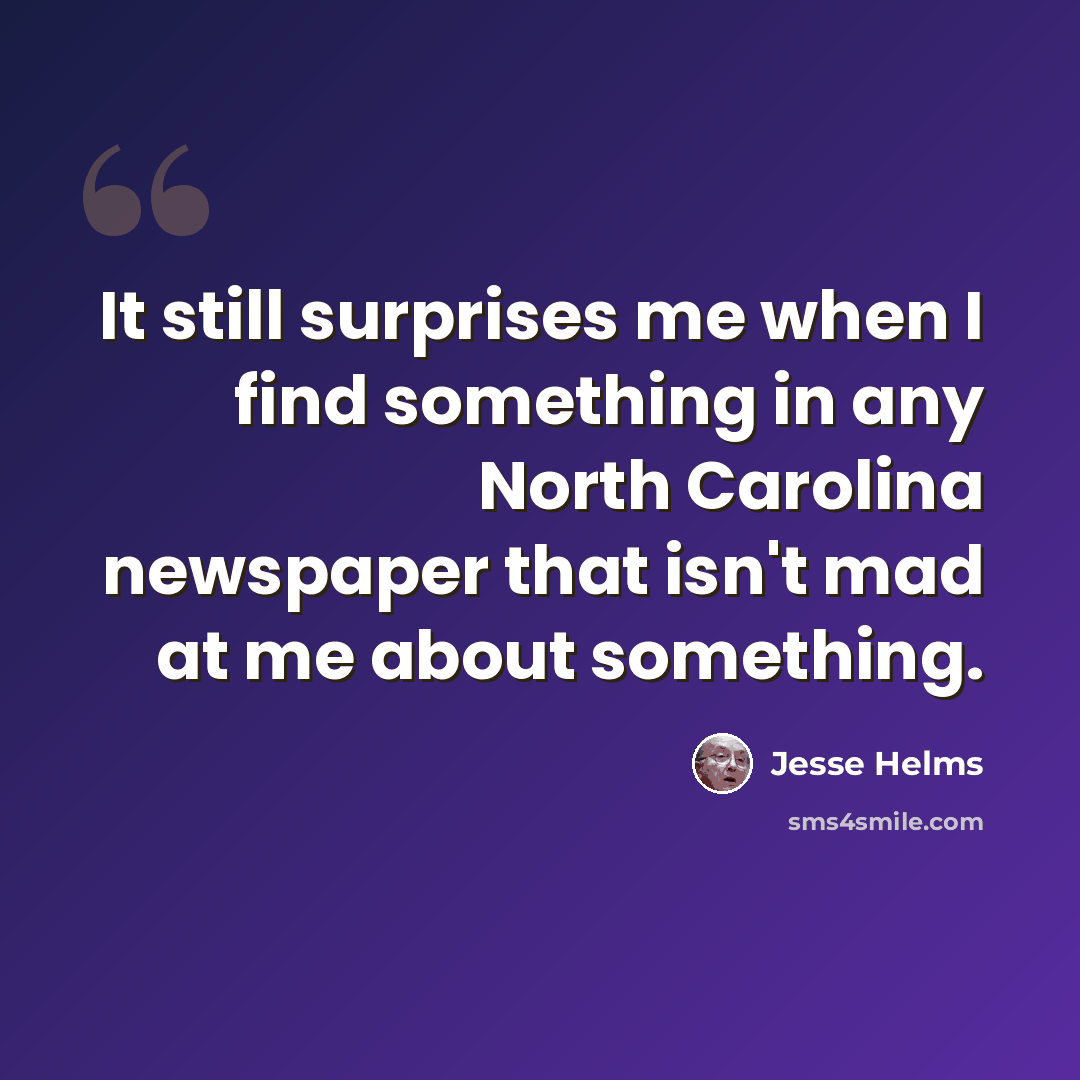 “It still surprises me when I find something in any North Carolina newspaper that isn't mad at me about something.” quote by Jesse Helms