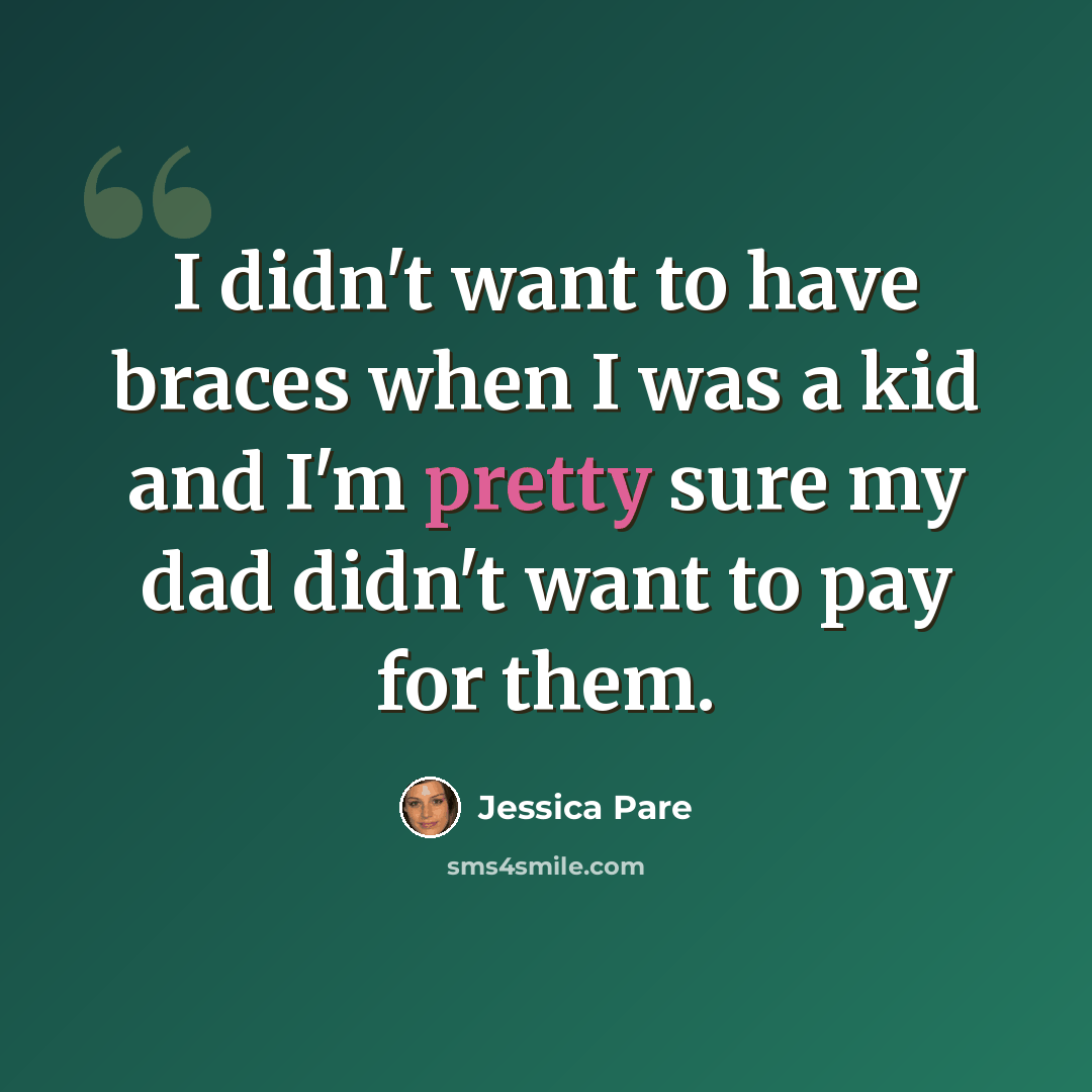 “I didn't want to have braces when I was a kid and I'm pretty sure my dad didn't want to pay for them.” quote by Jessica Pare