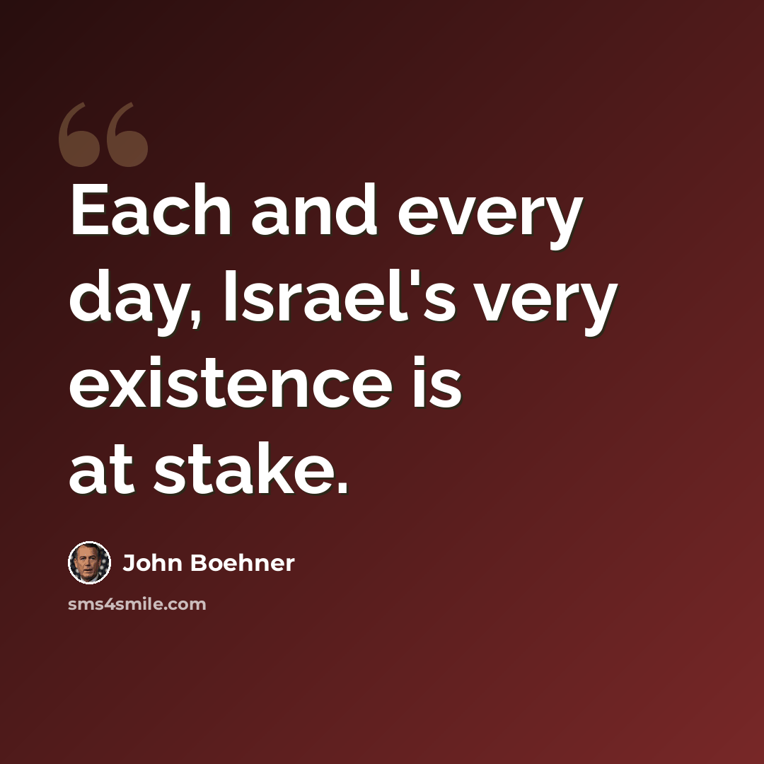 “Each and every day, Israel's very existence is at stake.” quote by John Boehner