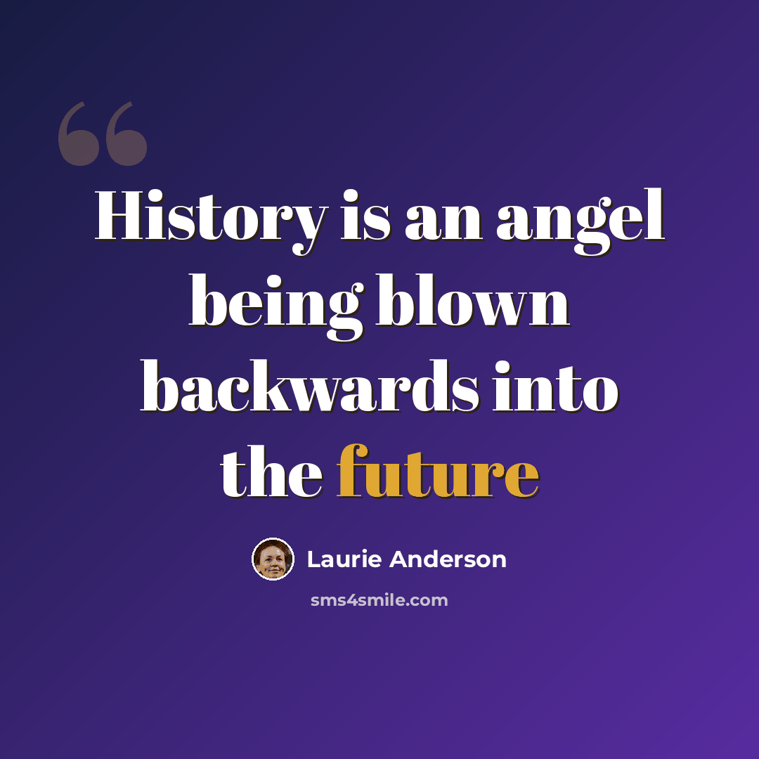 “History is an angel being blown backwards into the future” quote by Laurie Anderson