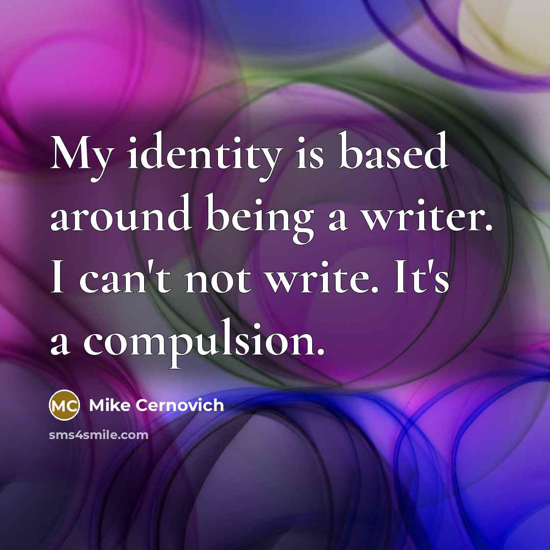 “My identity is based around being a writer. I can't not write. It's a compulsion.” quote by Mike Cernovich