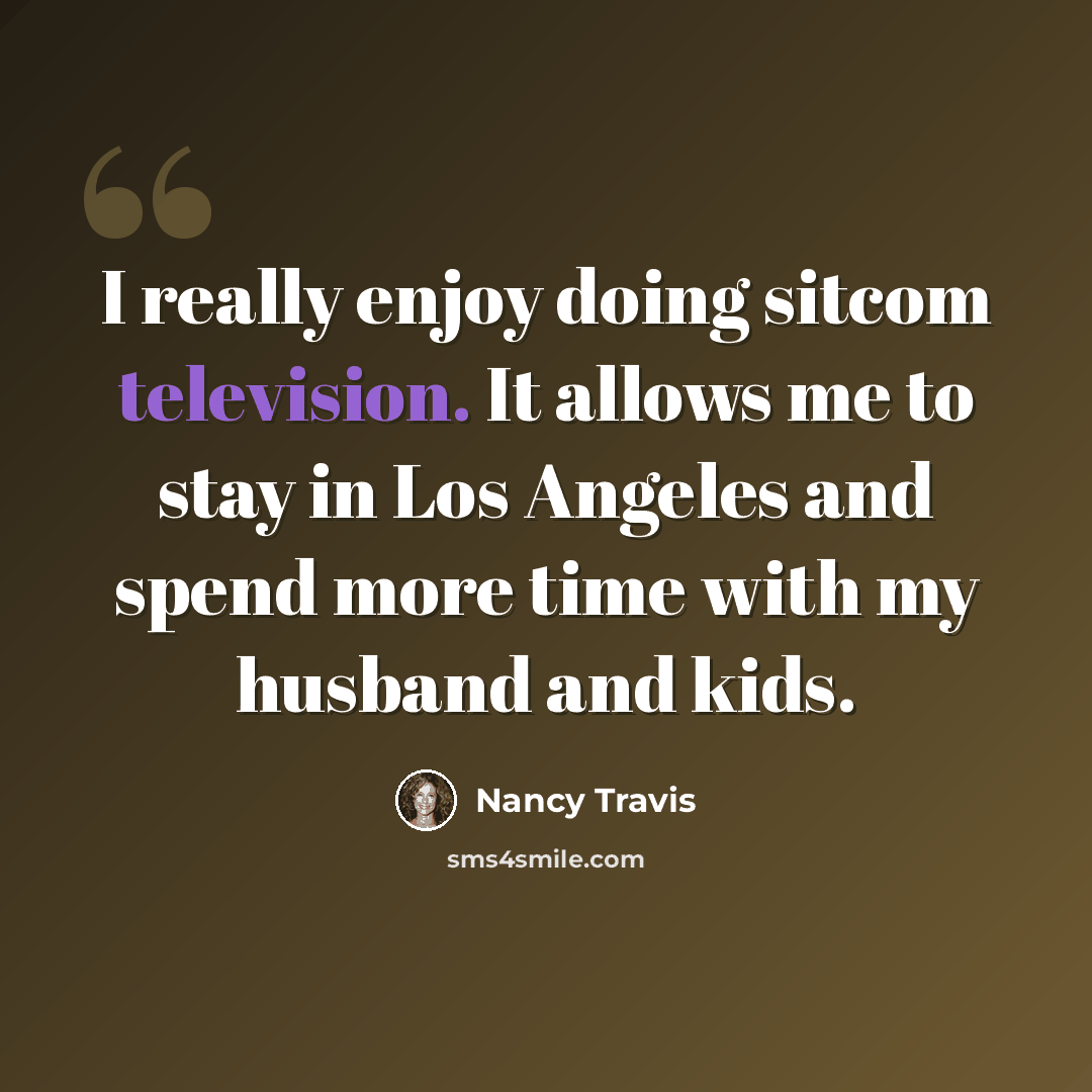 “I really enjoy doing sitcom television. It allows me to stay in Los Angeles and spend more time with my husband and kids.” quote by Nancy Travis