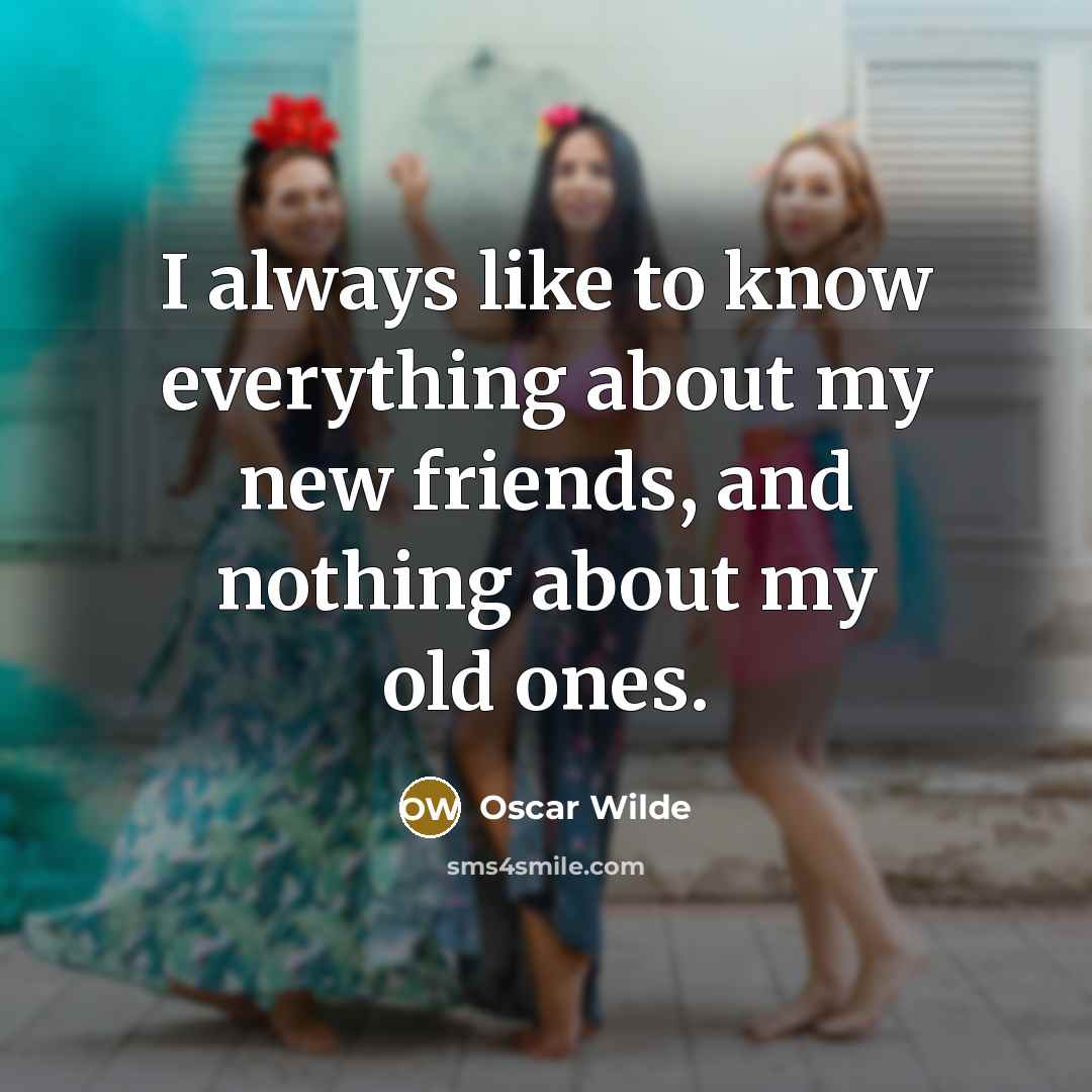 “I always like to know everything about my new friends, and nothing about my old ones.” quote by Oscar Wilde