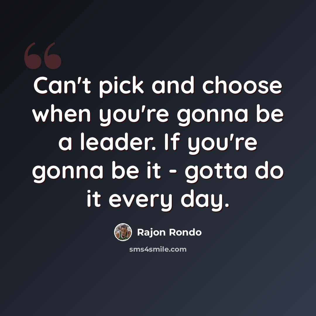 “Can't pick and choose when you're gonna be a leader. If you're gonna be it - gotta do it every day.” quote by Rajon Rondo