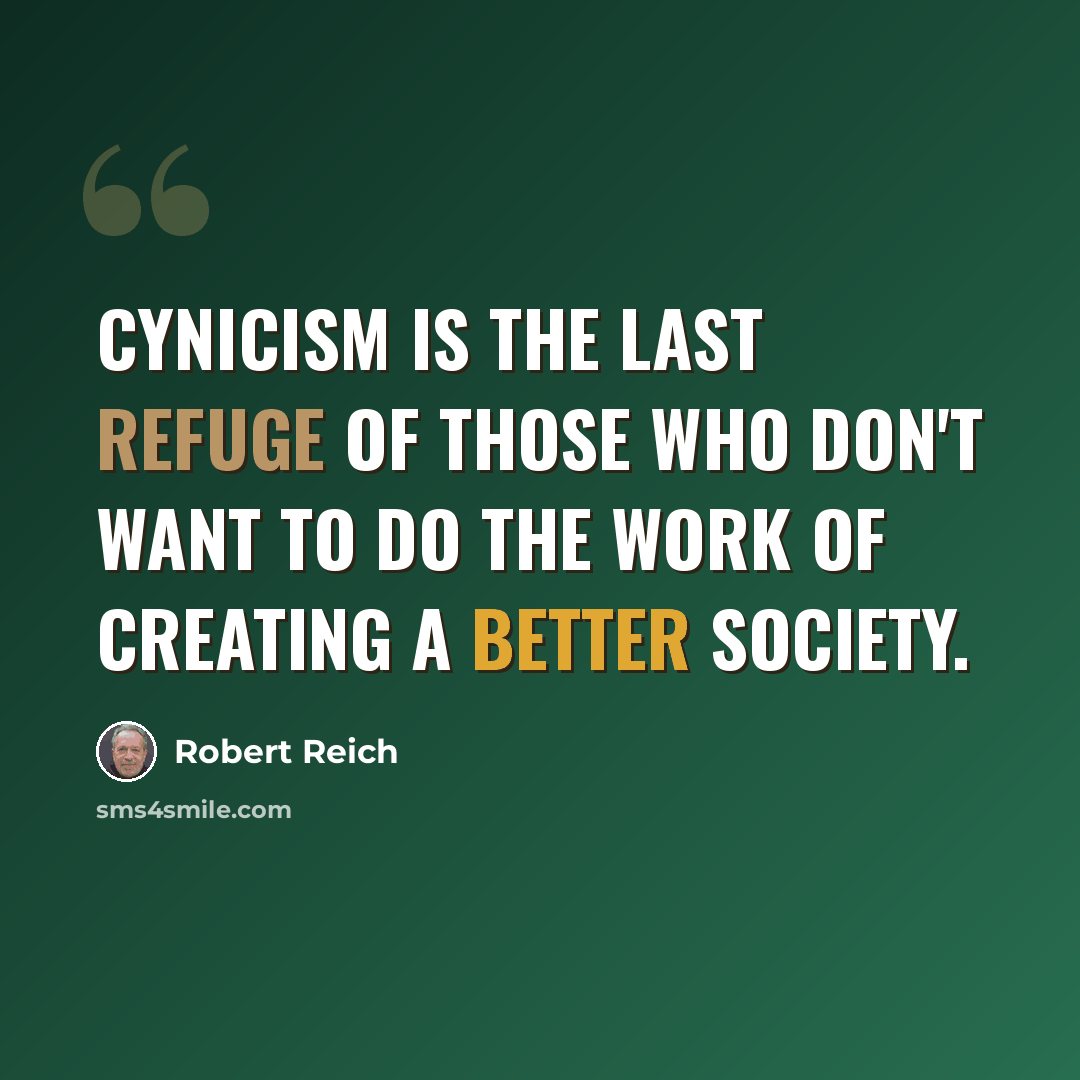 “Cynicism is the last refuge of those who don't want to do the work of creating a better society.” quote by Robert Reich
