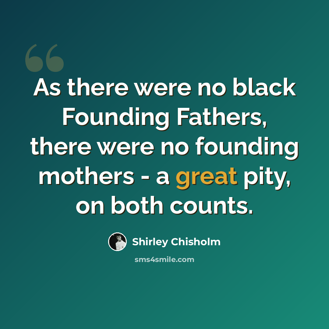 “As there were no black Founding Fathers, there were no founding mothers - a great pity, on both counts.” quote by Shirley Chisholm