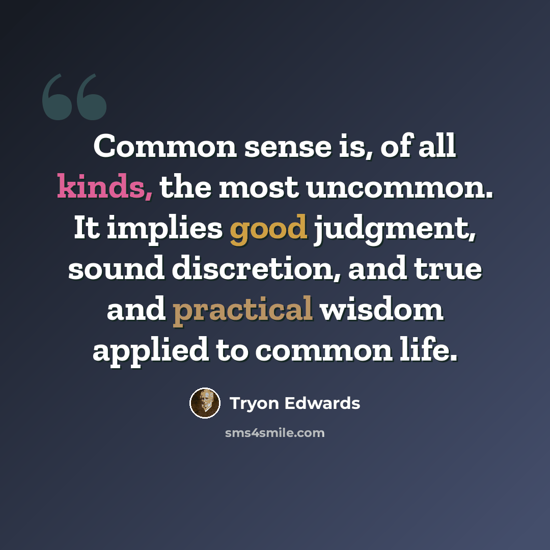 “Common sense is, of all kinds, the most uncommon. It implies good judgment, sound discretion, and true and practical wisdom applied to common life.” quote by Tryon Edwards