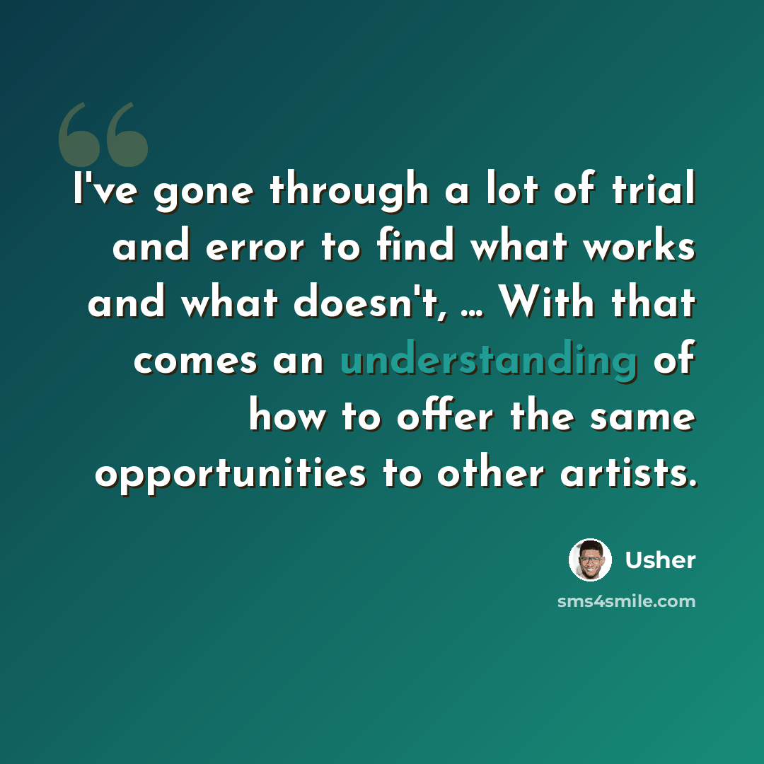 “I've gone through a lot of trial and error to find what works and what doesn't, ... With that comes an understanding of how to offer the same opportunities to other artists.” quote by Usher