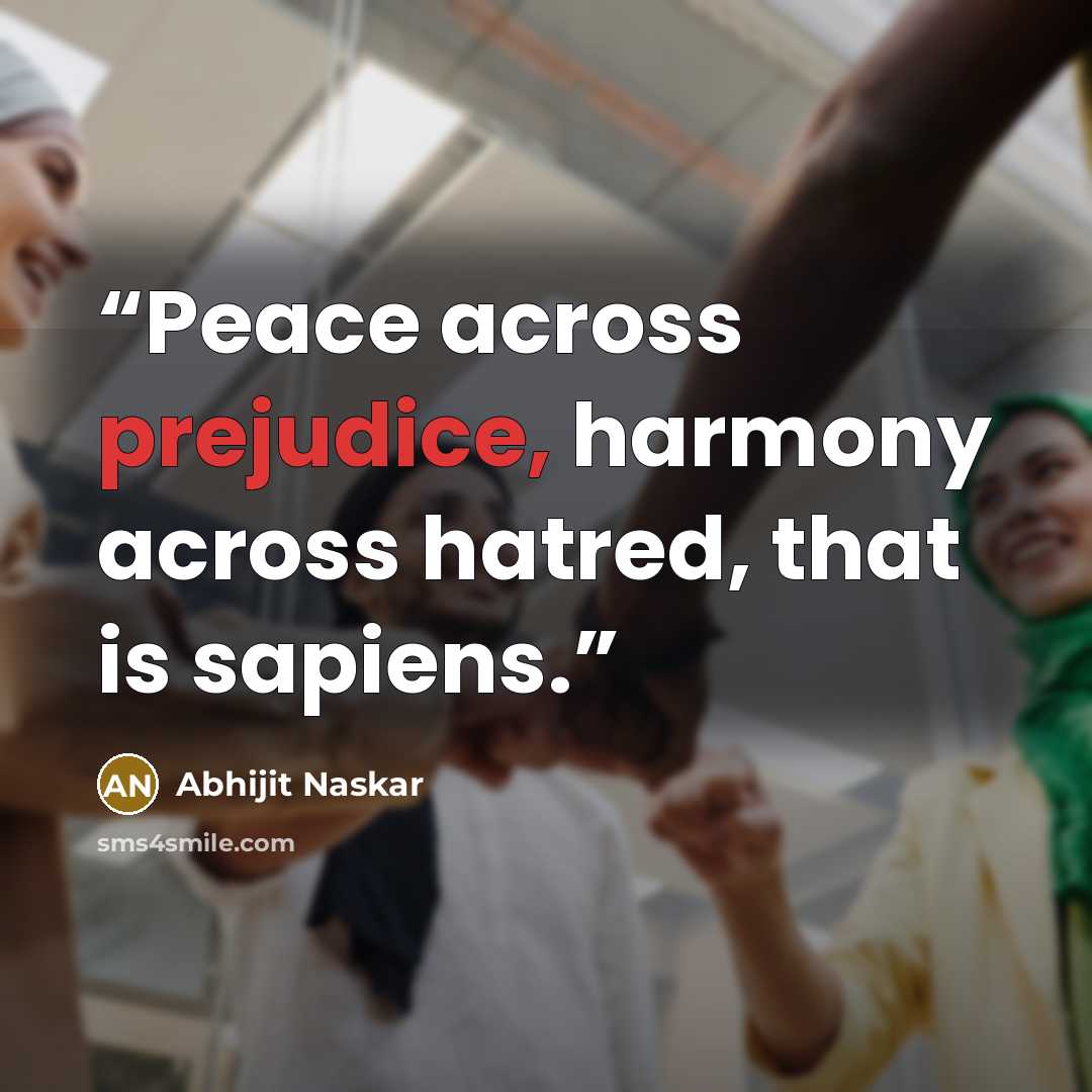 “Peace across prejudice, harmony across hatred, that is sapiens.” quote by Abhijit Naskar