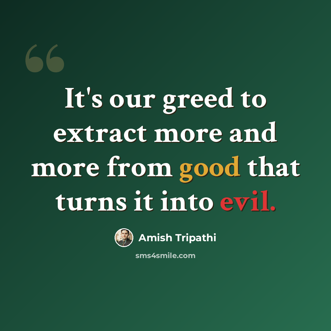“It's our greed to extract more and more from good that turns it into evil.” quote by Amish Tripathi