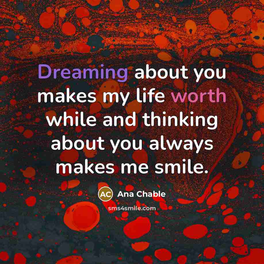 “Dreaming about you makes my life worth while and thinking about you always makes me smile.” quote by Ana Chable
