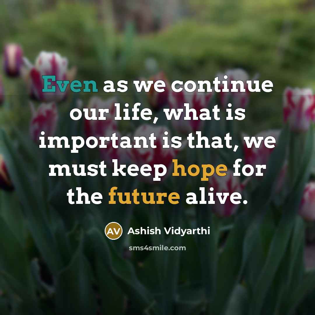 “Even as we continue our life, what is important is that, we must keep hope for the future alive.” quote by Ashish Vidyarthi