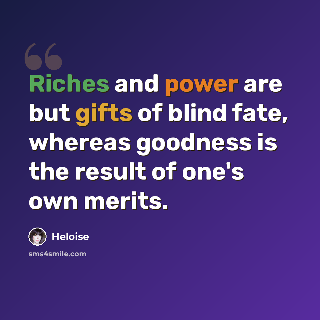 “Riches and power are but gifts of blind fate, whereas goodness is the result of one's own merits.” quote by Heloise