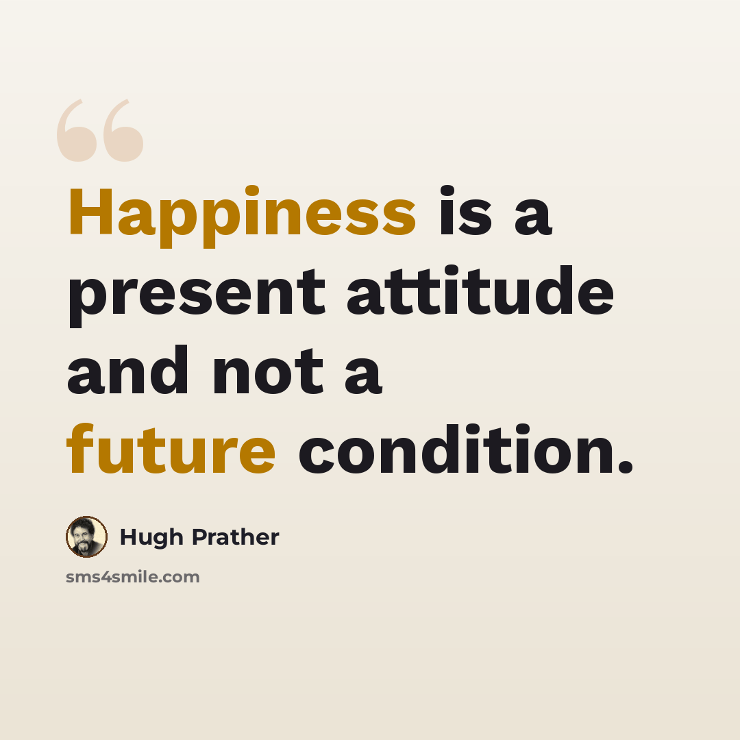 “Happiness is a present attitude and not a future condition.” quote by Hugh Prather