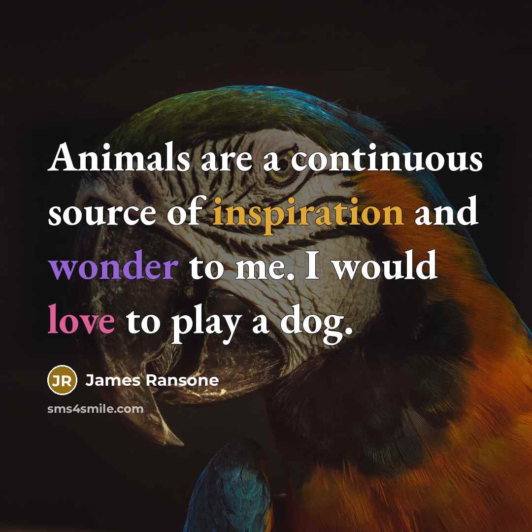 “Animals are a continuous source of inspiration and wonder to me. I would love to play a dog.” quote by James Ransone