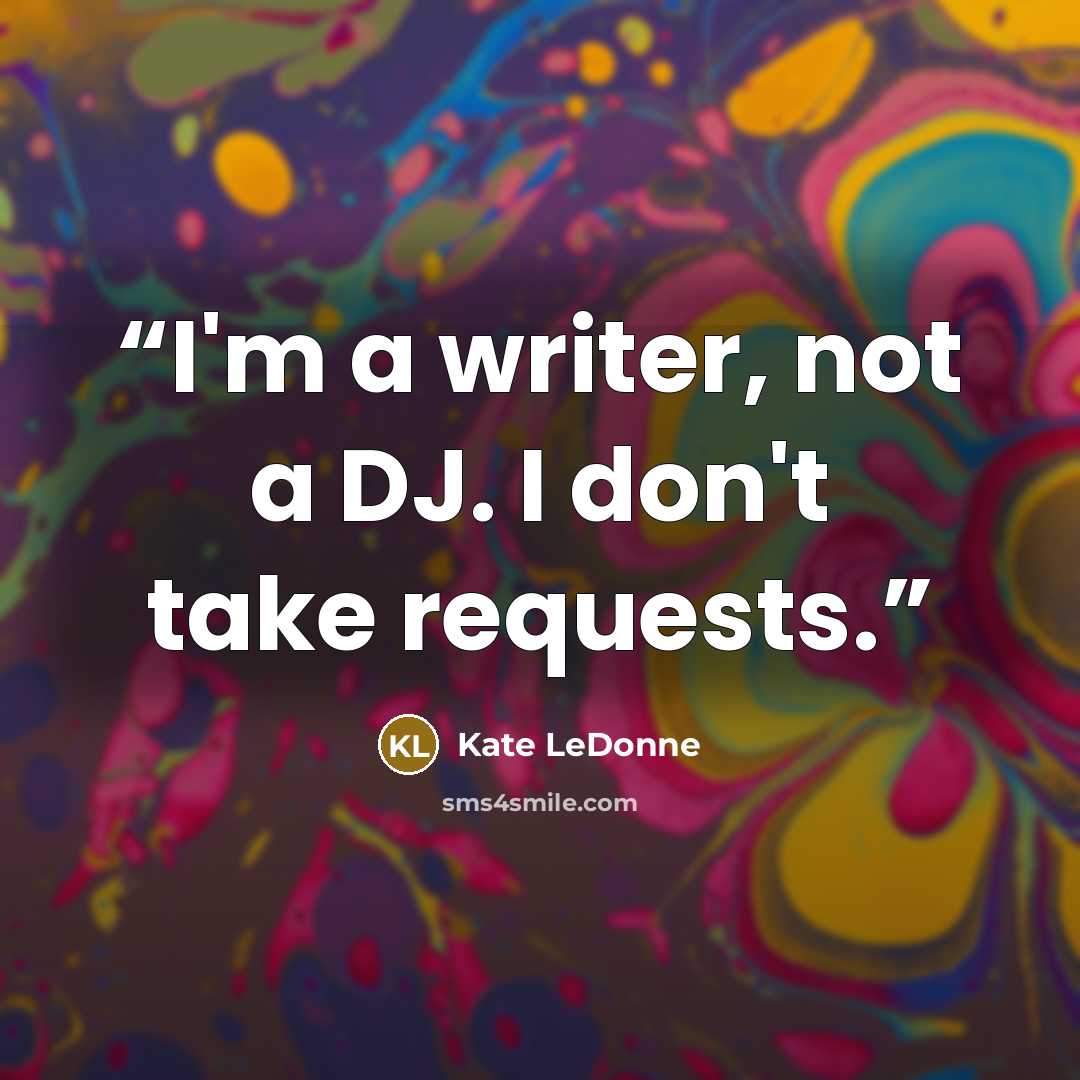 “I'm a writer, not a DJ. I don't take requests.” quote by Kate LeDonne