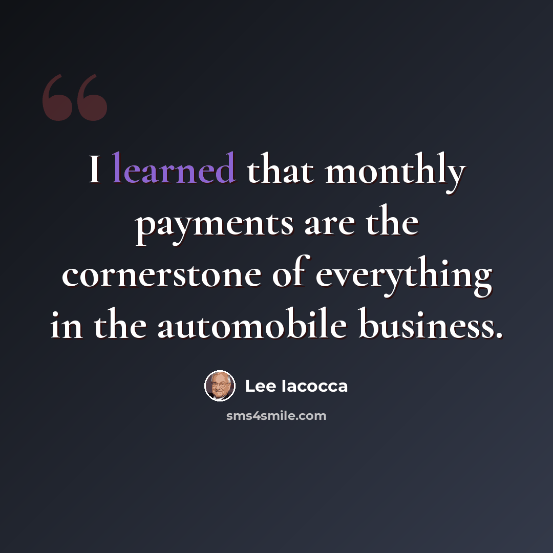 “I learned that monthly payments are the cornerstone of everything in the automobile business.” quote by Lee Iacocca