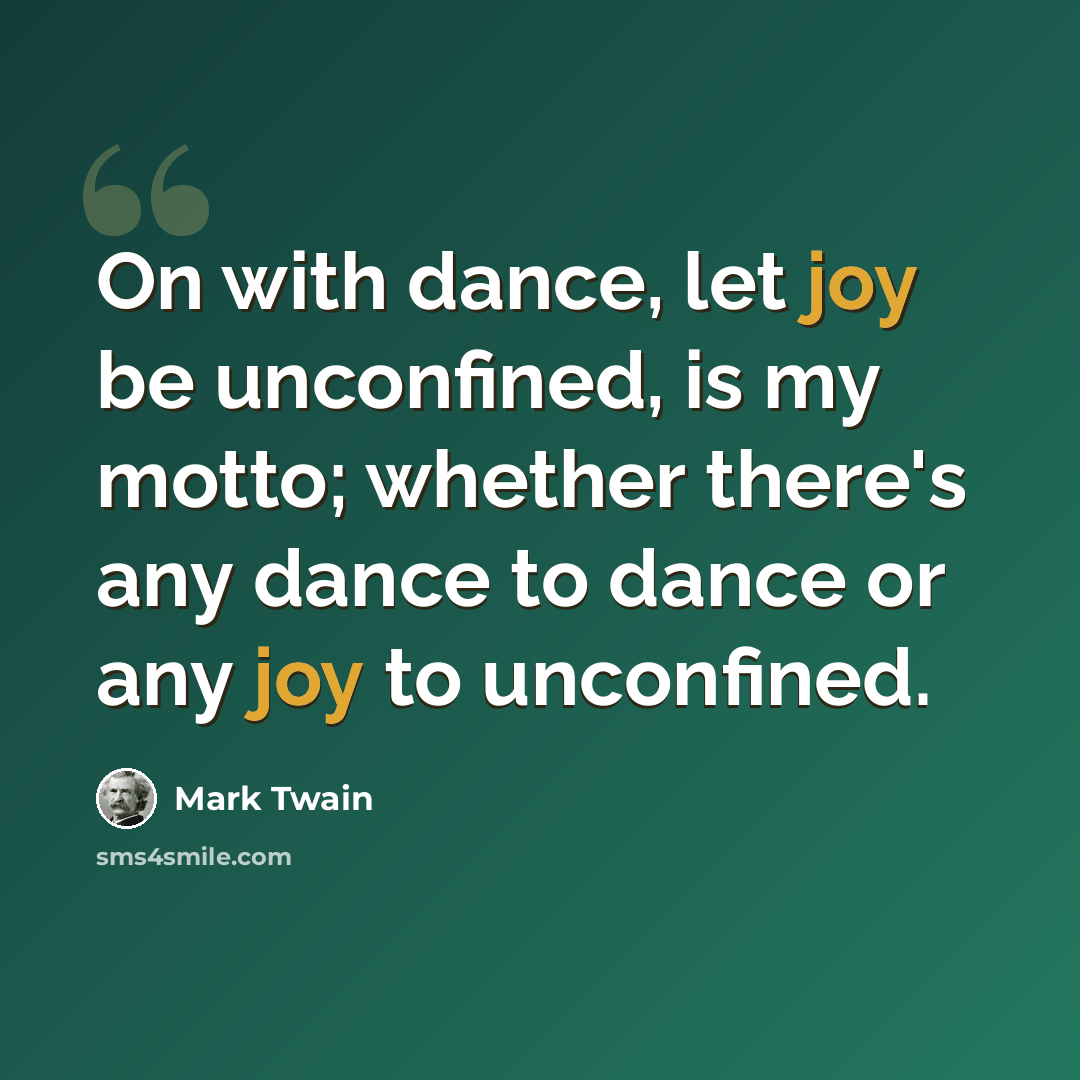“On with dance, let joy be unconfined, is my motto; whether there's any dance to dance or any joy to unconfined.” quote by Mark Twain