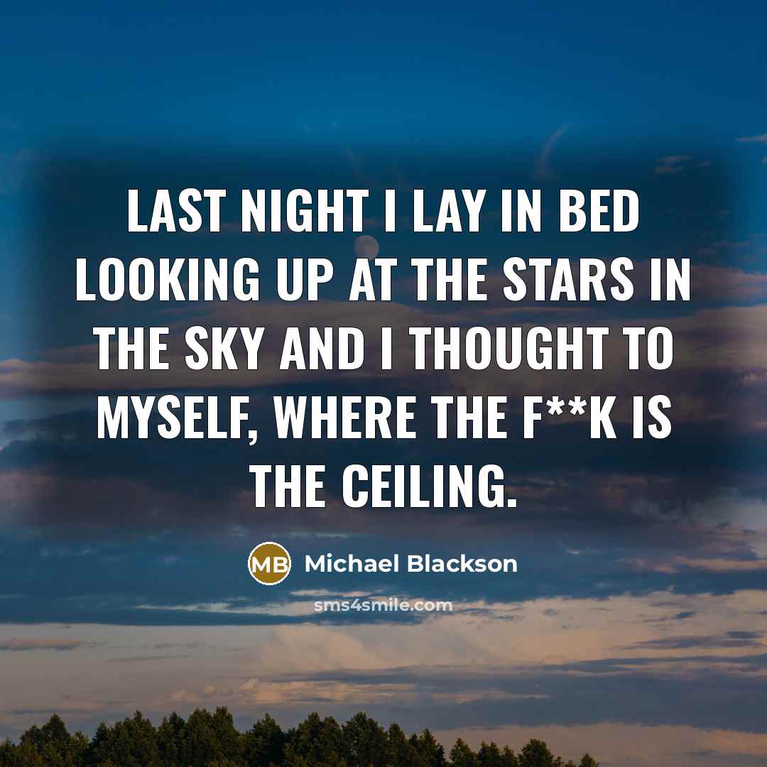 “Last night I lay in bed looking up at the stars in the sky and I thought to myself, where the f**k is the ceiling.” quote by Michael Blackson