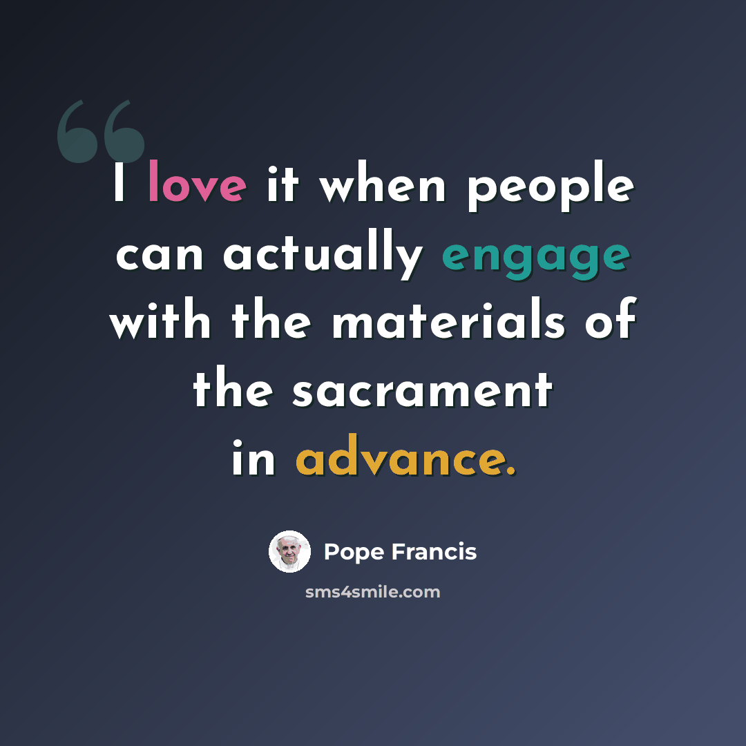 “I love it when people can actually engage with the materials of the sacrament in advance.” quote by Pope Francis
