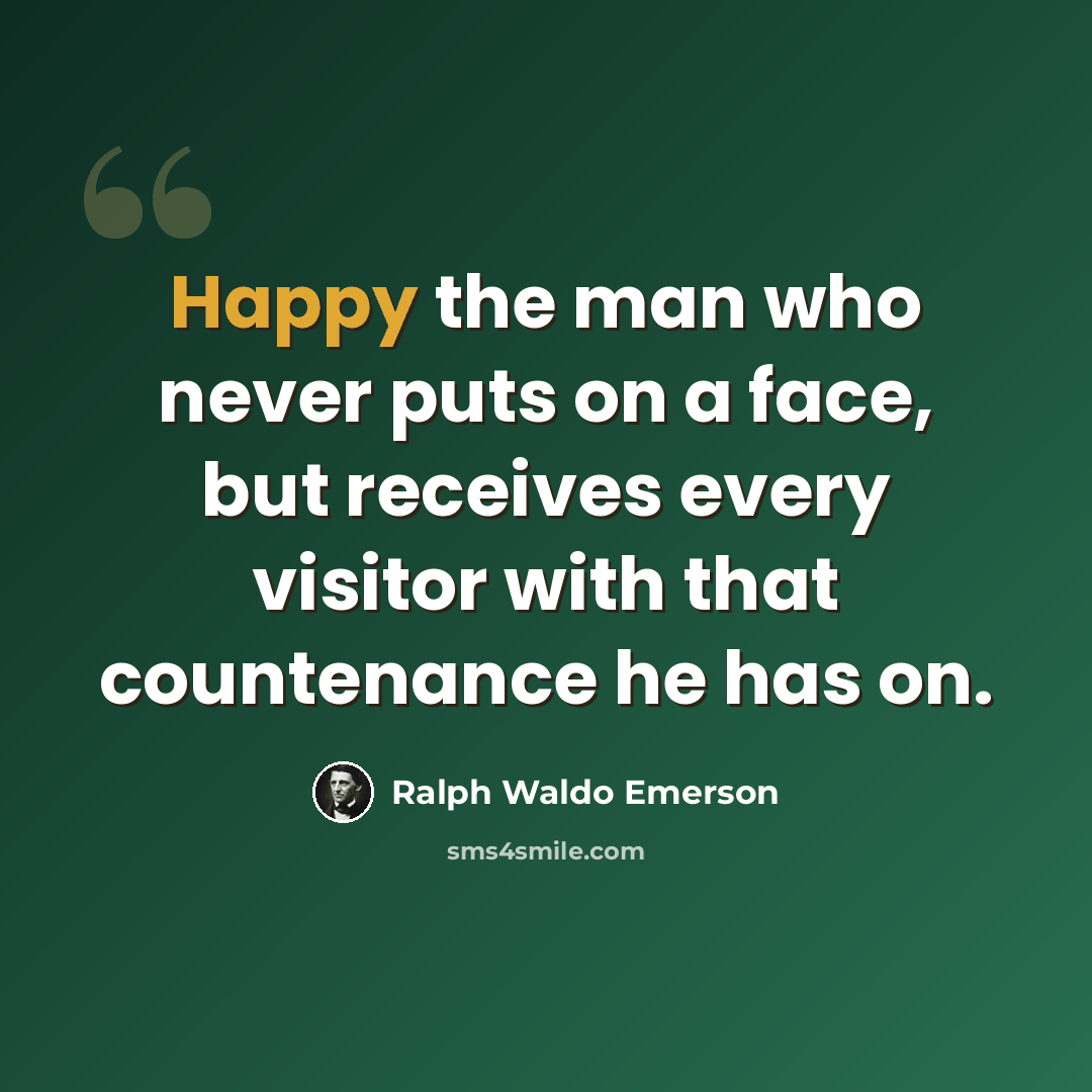 “Happy the man who never puts on a face, but receives every visitor with that countenance he has on.” quote by Ralph Waldo Emerson