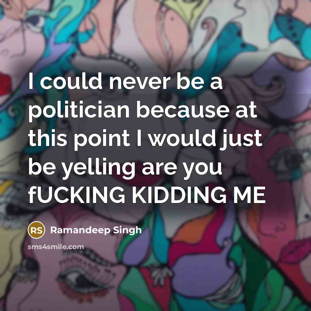 “I could never be a politician because at this point I would just be yelling are you fUCKING KIDDING ME” quote by Ramandeep Singh