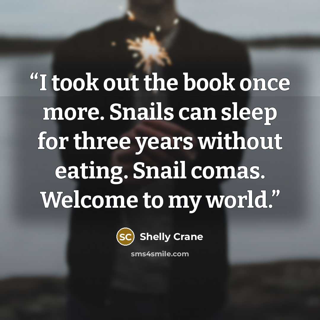 “I took out the book once more. Snails can sleep for three years without eating. Snail comas. Welcome to my world.” quote by Shelly Crane