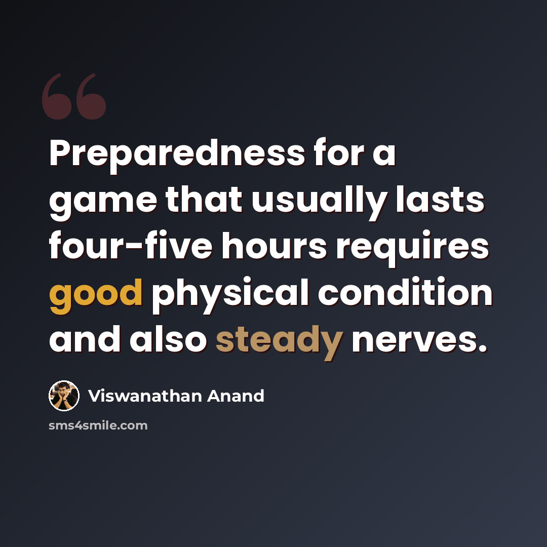“Preparedness for a game that usually lasts four-five hours requires good physical condition and also steady nerves.” quote by Viswanathan Anand
