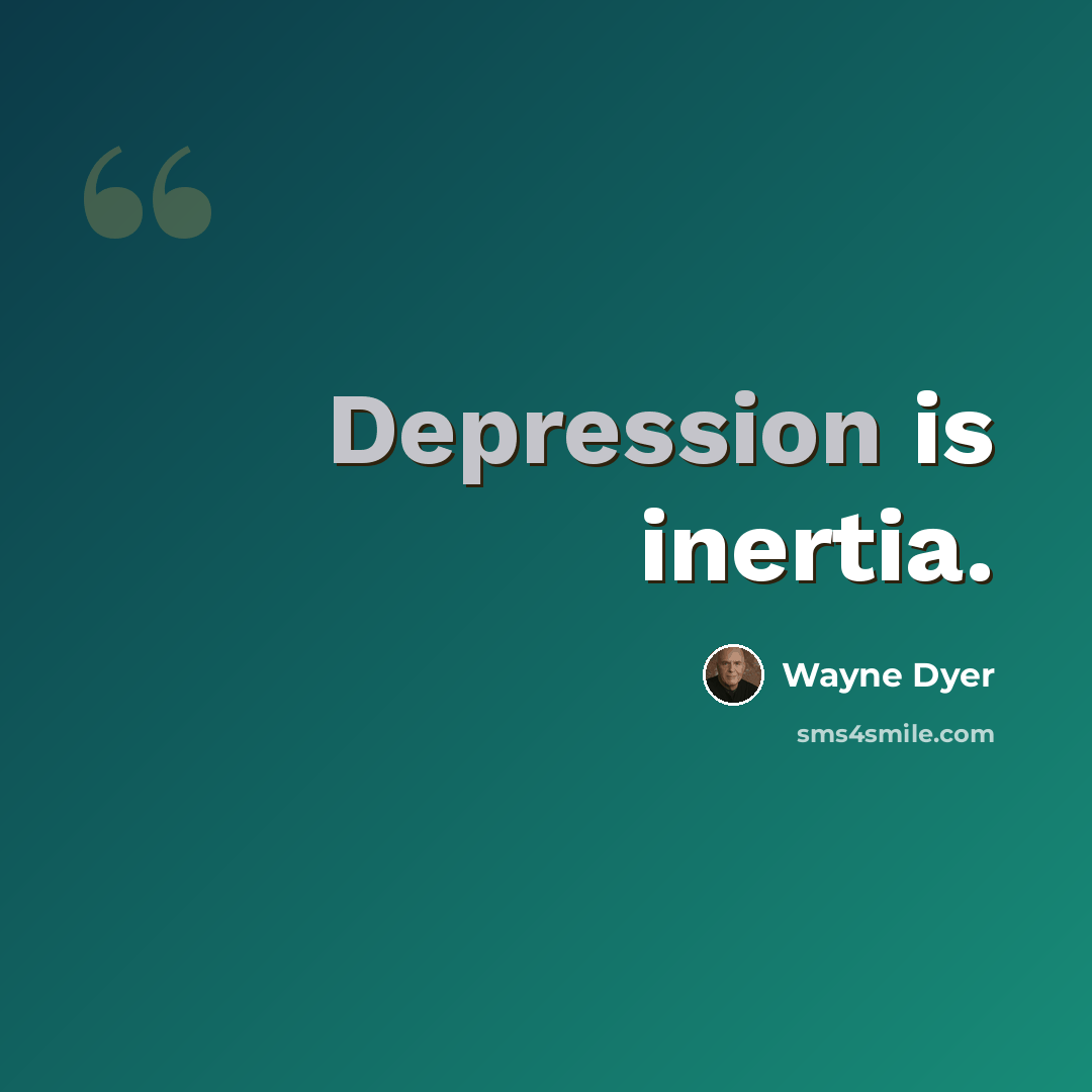 “Depression is inertia.” quote by Wayne Dyer