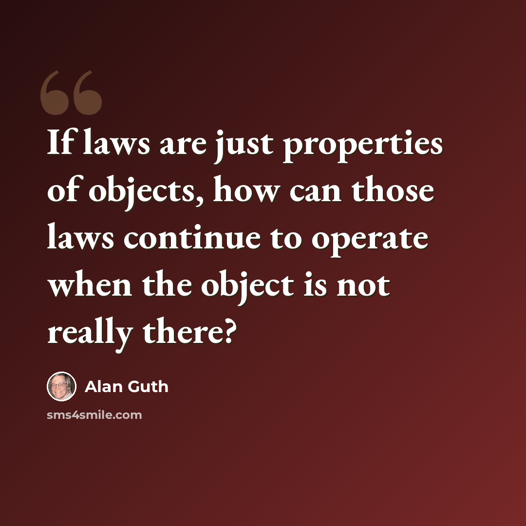 “If laws are just properties of objects, how can those laws continue to operate when the object is not really there?” quote by Alan Guth
