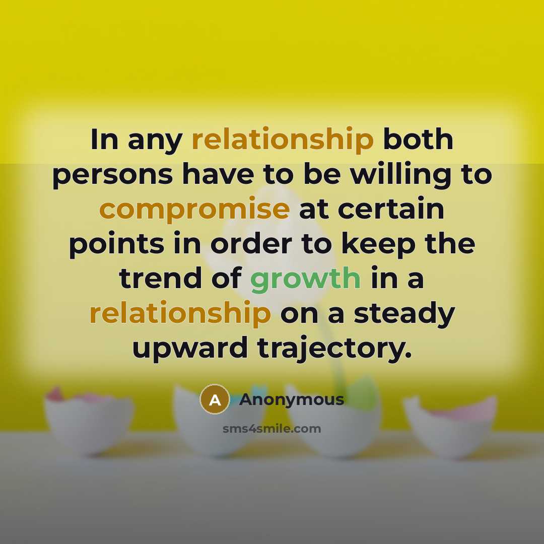 “In any relationship both persons have to be willing to compromise at certain points in order to keep the trend of growth in a relationship on a steady upward trajectory.” quote by Anonymous