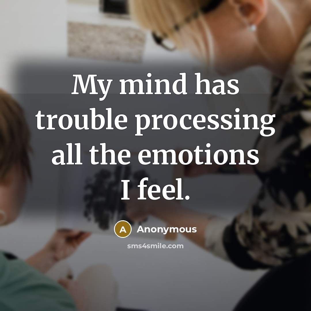“My mind has trouble processing all the emotions I feel.” quote by Anonymous