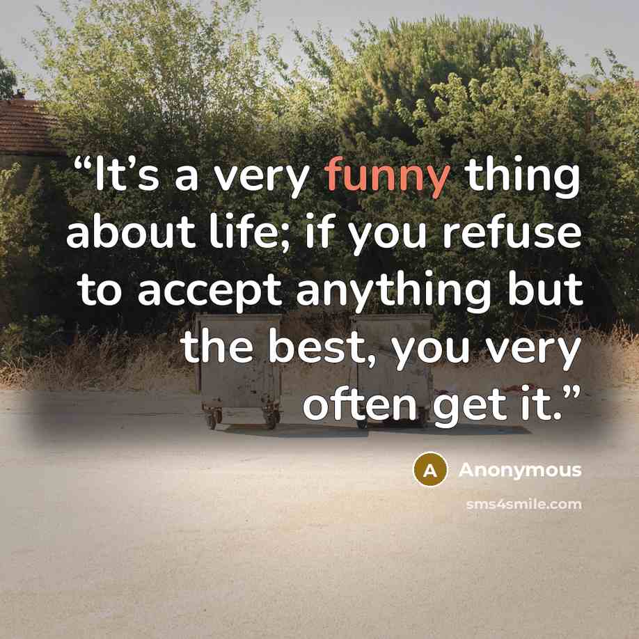 “It’s a very funny thing about life; if you refuse to accept anything but the best, you very often get it.” quote by Anonymous