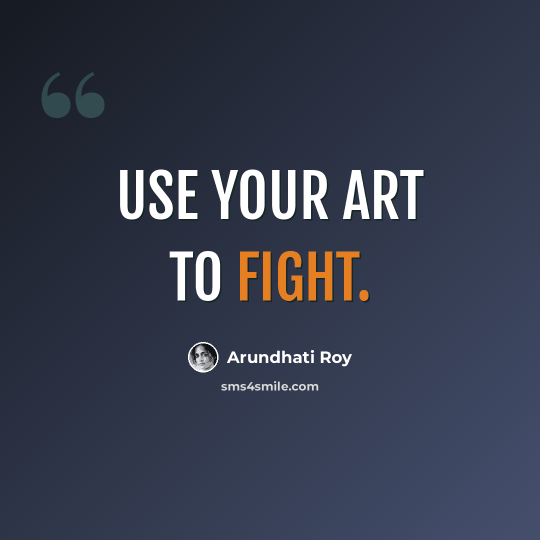 “Use your art to fight.” quote by Arundhati Roy