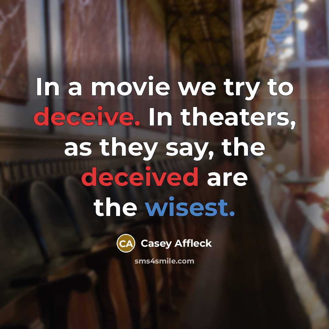 “In a movie we try to deceive. In theaters, as they say, the deceived are the wisest.” quote by Casey Affleck