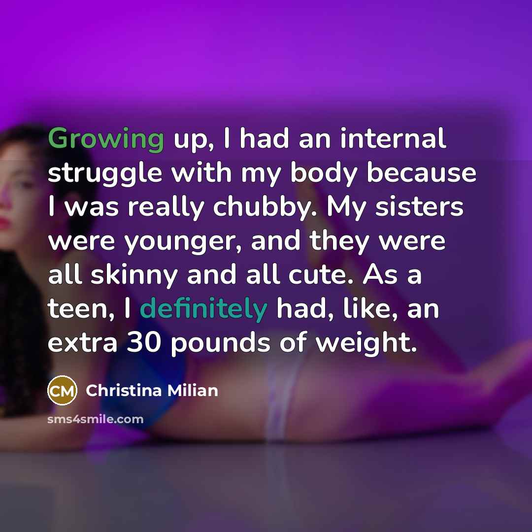 “Growing up, I had an internal struggle with my body because I was really chubby. My sisters were younger, and they were all skinny and all cute. As a teen, I definitely had, like, an extra 30 pounds of weight.” quote by Christina Milian