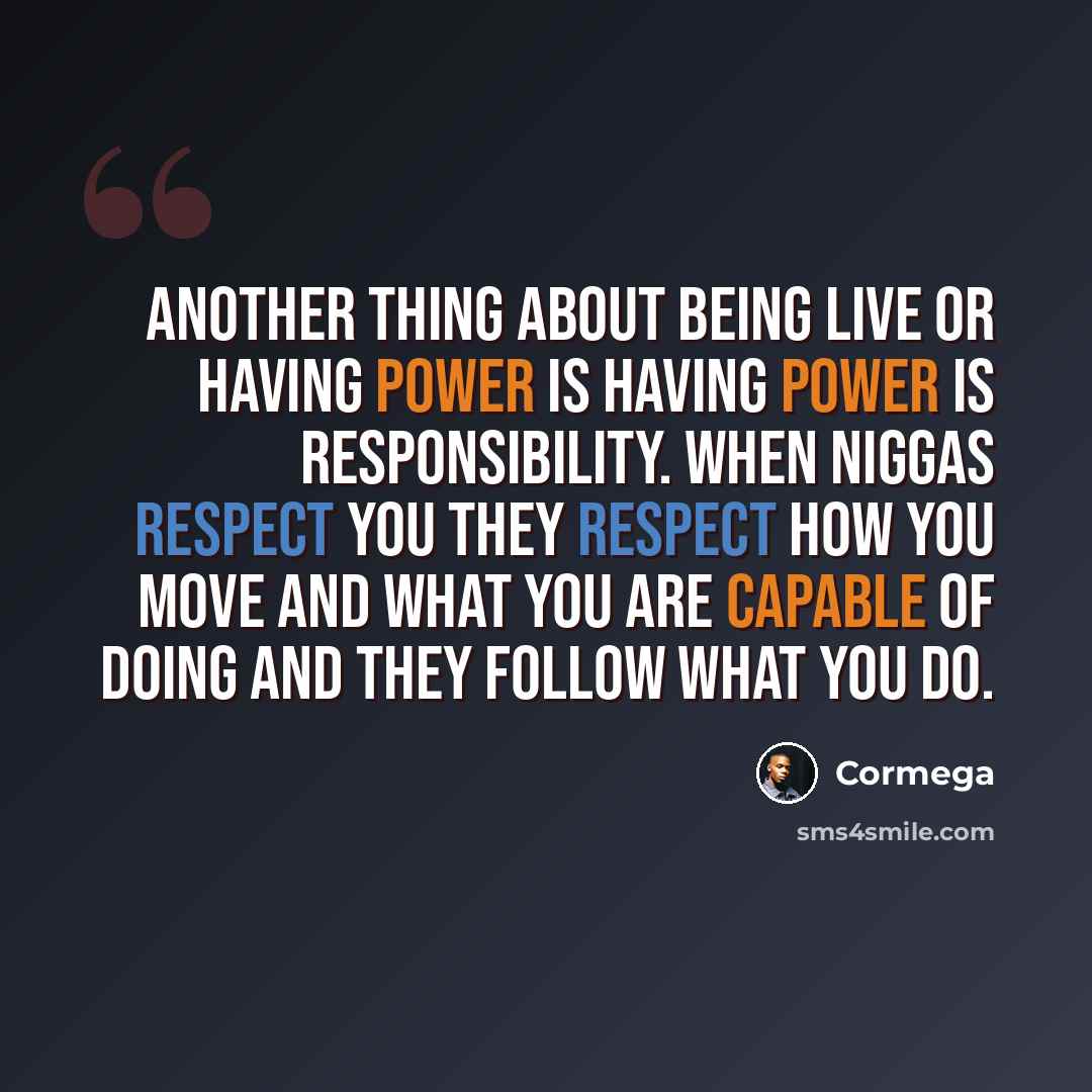 “Another thing about being live or having power is having power is responsibility. When niggas respect you they respect how you move and what you are capable of doing and they follow what you do.” quote by Cormega