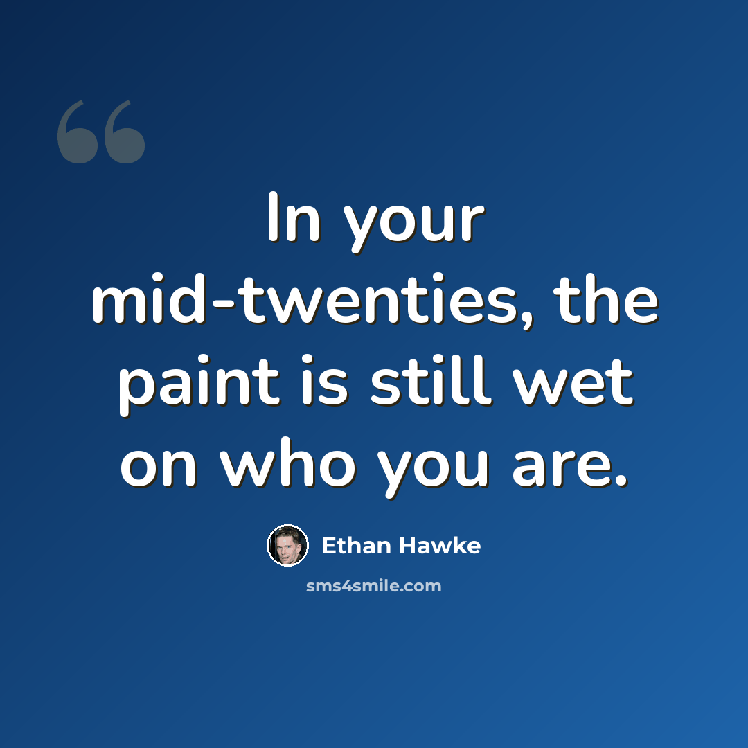 “In your mid-twenties, the paint is still wet on who you are.” quote by Ethan Hawke