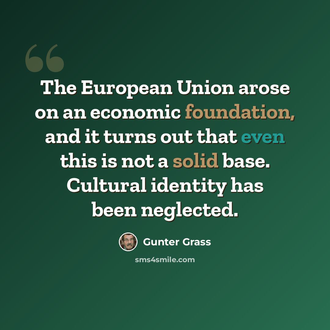 “The European Union arose on an economic foundation, and it turns out that even this is not a solid base. Cultural identity has been neglected.” quote by Gunter Grass