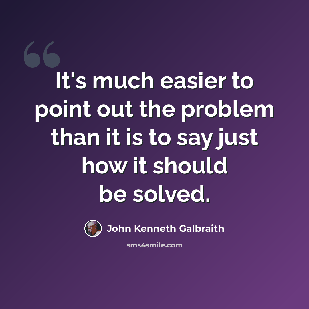 “It's much easier to point out the problem than it is to say just how it should be solved.” quote by John Kenneth Galbraith