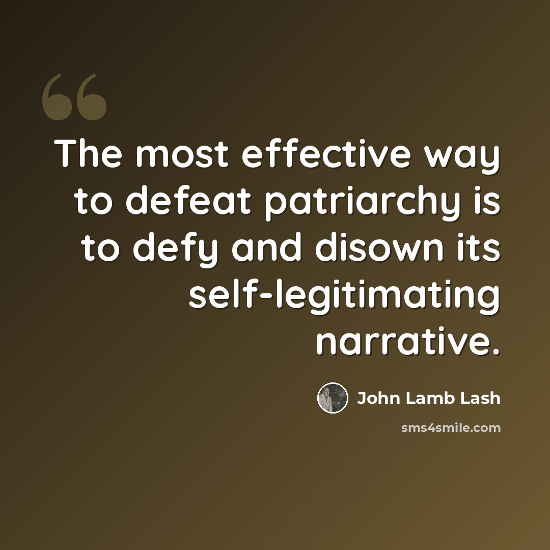 “The most effective way to defeat patriarchy is to defy and disown its self-legitimating narrative.” quote by John Lamb Lash