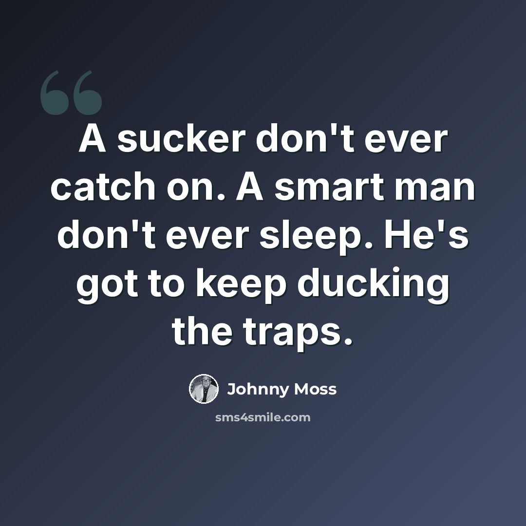 “A sucker don't ever catch on. A smart man don't ever sleep. He's got to keep ducking the traps.” quote by Johnny Moss