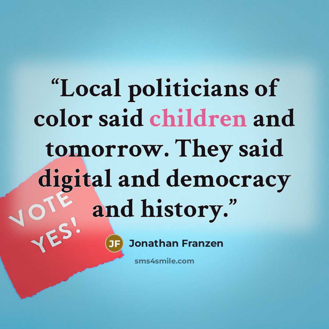 “Local politicians of color said children and tomorrow. They said digital and democracy and history.” quote by Jonathan Franzen